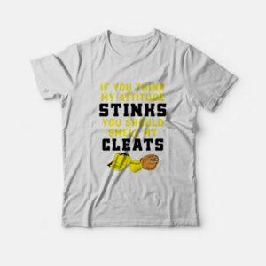 If You Think My Attitude Stinks You Should Smell My Cleats T-shirt If You Think My Attitude Stinks You Should Smell My Cleats T-shirt
