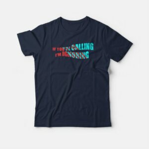 If You're Calling I’m Ignoring T-shirt 3 If Youre Calling I'm Ignoring T shirt 4