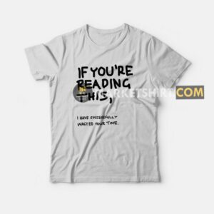 If You’re Reading This I Have Successfully Wasted Your Time T-shirt