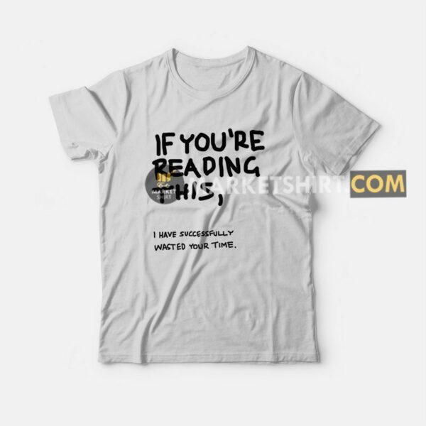 If You’re Reading This I Have Successfully Wasted Your Time T-shirt