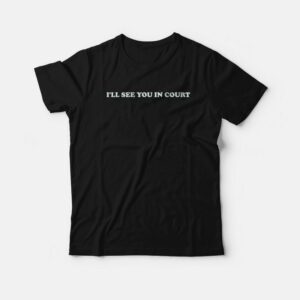 Ill See You In Court T Shirt 1