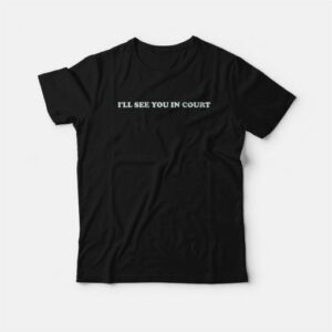 I'll See You In Court T-Shirt 2 Ill See You In Court T Shirt 3