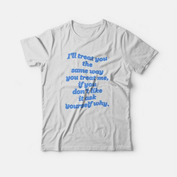 I’ll Treat You The Same Way You Treat Me T-shirt