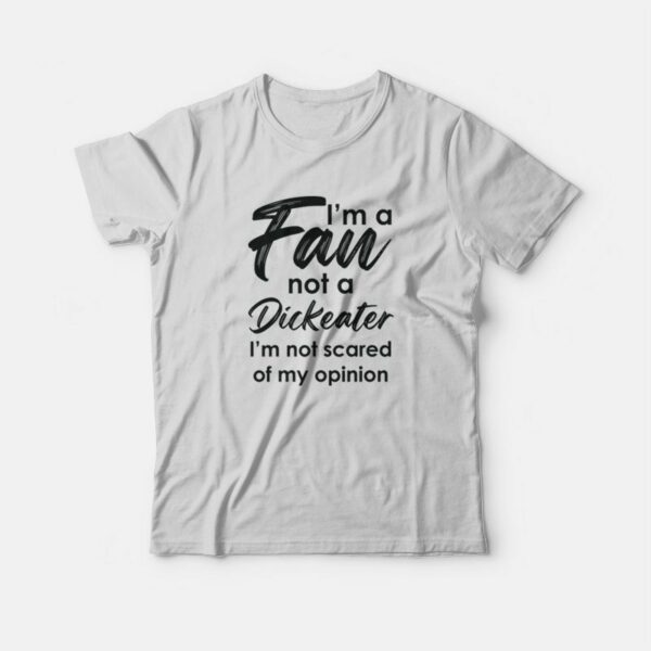 I’m A Fan Not A Dickeater I’m Not Scared Of My Opinion T-Shirt