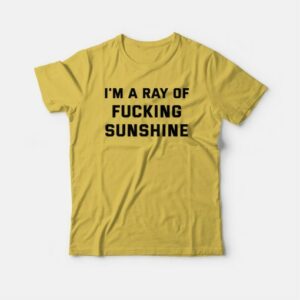 I'm A Ray Of Fucking Sunshine T-shirt 2 Im A Ray Of Fucking Sunshine T shirt 3