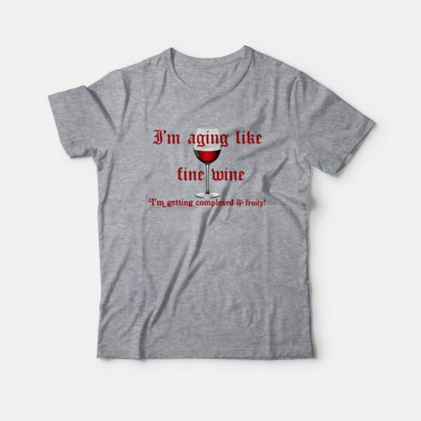 I’m Aging Like Fine Wine I’m Getting Complexed and Fruity T-shirt