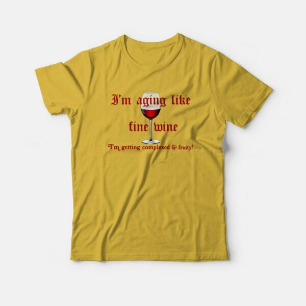 I’m Aging Like Fine Wine I’m Getting Complexed and Fruity T-shirt