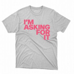 Im Asking For It T-shirt Im Asking For It T-shirt
