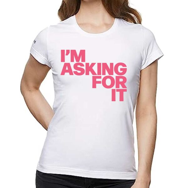 Im Asking For It T-shirt