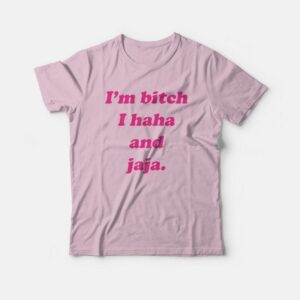 I’m Bitch I Haha and Jaja T-Shirt I’m Bitch I Haha and Jaja T-Shirt
