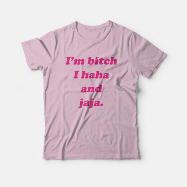 I’m Bitch I Haha and Jaja T-Shirt