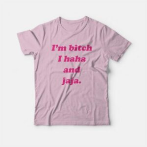 I'm Bitch I Haha and Jaja T-Shirt 2 Im Bitch I Haha and Jaja T Shirt 3
