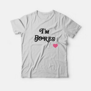 I'm Bored T-Shirt 2 Im Bored T Shirt 3