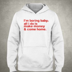 I'm Boring Baby All I Do Is Make Money And Come Home Shirt 2 Im Boring Baby All I Do Is Make Money And Come Home Shirt 3