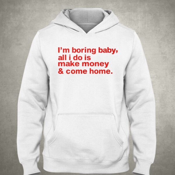 I’m Boring Baby All I Do Is Make Money And Come Home Shirt