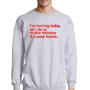 I'm Boring Baby All I Do Is Make Money And Come Home Shirt 3 Im Boring Baby All I Do Is Make Money And Come Home Shirt 4
