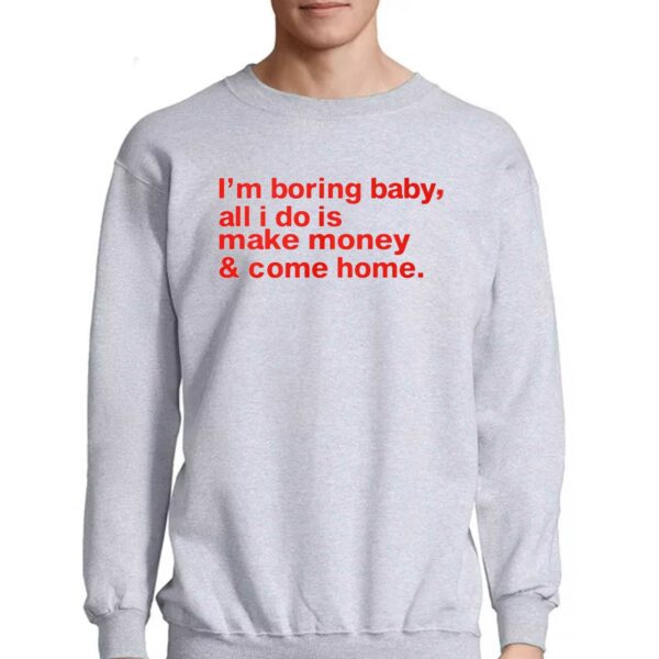 I’m Boring Baby All I Do Is Make Money And Come Home Shirt