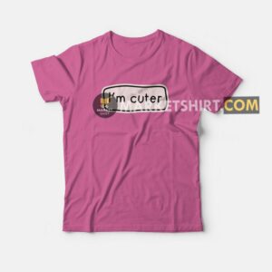 I'm Cuter T-shirt 2 Im Cuter T shirt 3