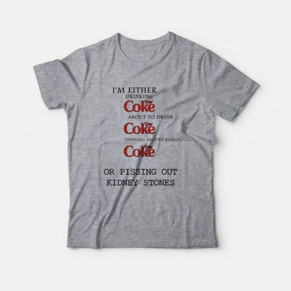 I’m Either Drinking Diet Coke About To Drink Diet Coke Thinking About Drinking Diet Coke Or Pissing Out Kidney Stones T-Shirt
