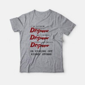 I’m Either Drinking Dr Pepper About To Drink Dr Pepper Thinking About Drinking Dr Pepper Or Pissing Out Kidney Stones T-Shirt