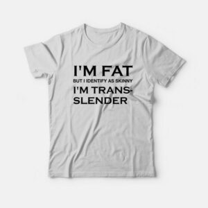 I’m Fat But I Identify As Skinny I’m Trans Slender T-Shirt