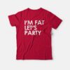 I’m Fat Let’s Party T-shirt