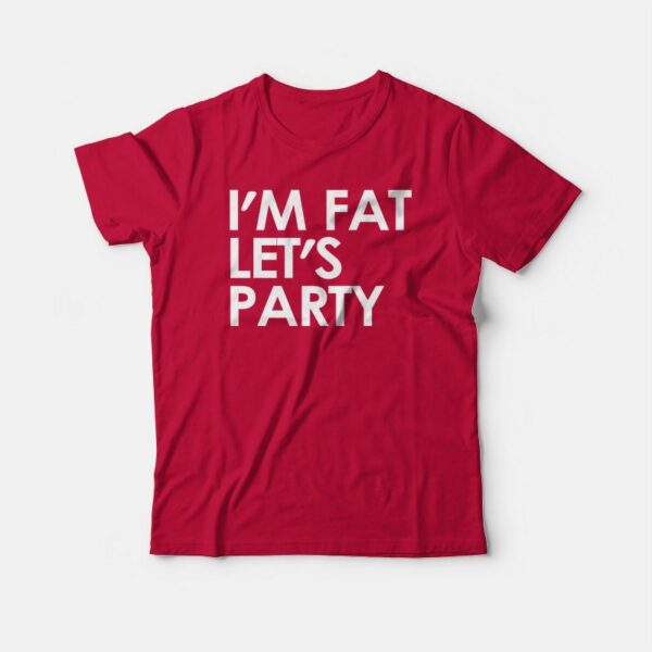 I’m Fat Let’s Party T-shirt