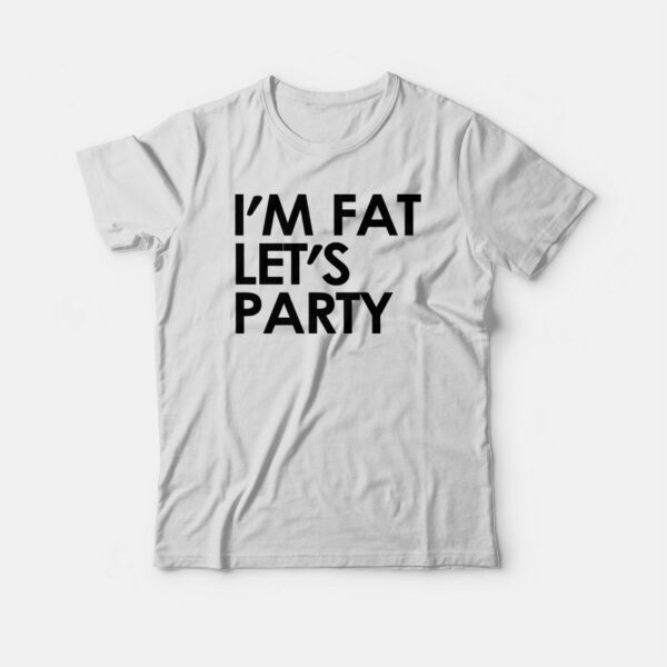 I’m Fat Let’s Party T-shirt