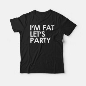Im Fat Lets Party T shirt 3