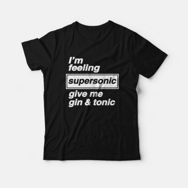 I’m Feeling Supersonic Give Me Gin and Tonic  T-Shirt