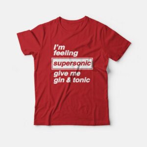 I’m Feeling Supersonic Give Me Gin and Tonic  T-Shirt