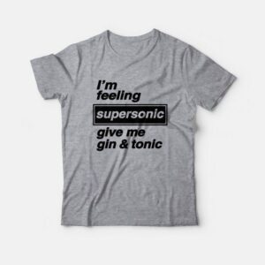 I'm Feeling Supersonic Give Me Gin and Tonic T-Shirt 2 Im Feeling Supersonic Give Me Gin and Tonic T Shirt 3