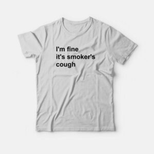 I’m Fine It’s Smoker’s Cough T-Shirt