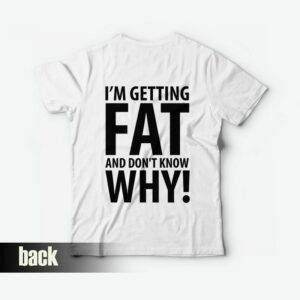 I'm Getting Fat and Don't Know Why T-shirt Back 2 Im Getting Fat and Dont Know Why T shirt Back 3