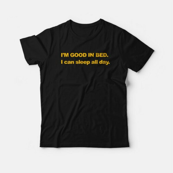 I’m Good In Bed I can Sleep All Day T-shirt