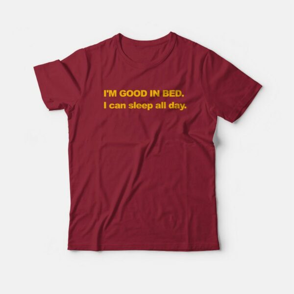 I’m Good In Bed I can Sleep All Day T-shirt