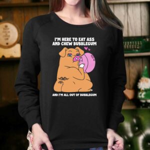 I'm Here To Eat Ass And Chew Bubblegum And I'm All Out Of Bubblegum Shirt 3 Im Here To Eat Ass And Chew Bubblegum And Im All Out Of Bubblegum Shirt 4