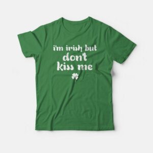 I’m Irish But Don’t Kiss Me T-shirt