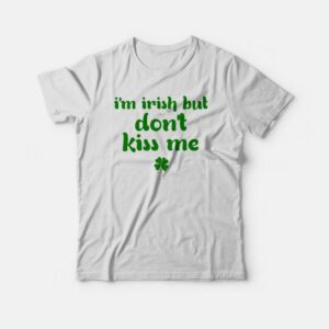 I’m Irish But Don’t Kiss Me T-shirt