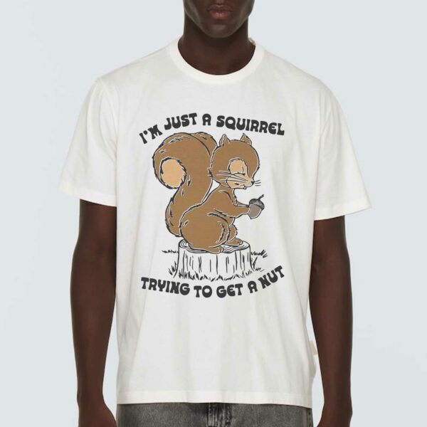 I’m Just A Squirrel Trying To Get A Nut Shirt