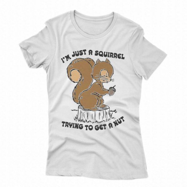 I’m Just A Squirrel Trying To Get A Nut Shirt