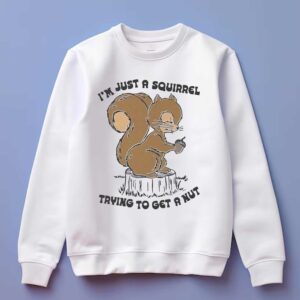 I'm Just A Squirrel Trying To Get A Nut Shirt 3 Im Just A Squirrel Trying To Get A Nut Shirt 4