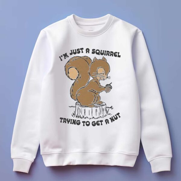 I’m Just A Squirrel Trying To Get A Nut Shirt