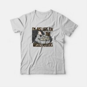 I'm Just Here For The Mashed Potatoes T-Shirt 2 Im Just Here For The Mashed Potatoes T Shirt 3
