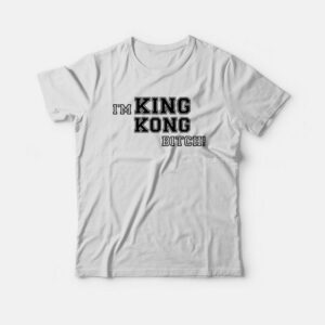 I’m King Kong Bitch T-shirt