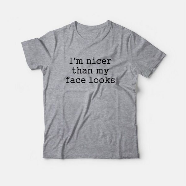 I’m Nicer Than My Face Looks T-Shirt