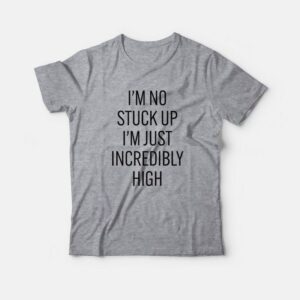 I’m No Stuck Up I’m Just Incredibly High T-Shirt