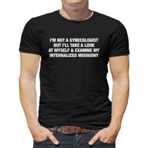 I’m Not A Gynecologist But I’ll Take A Look At Myself And Examine Shirt I’m Not A Gynecologist But I’ll Take A Look At Myself And Examine Shirt