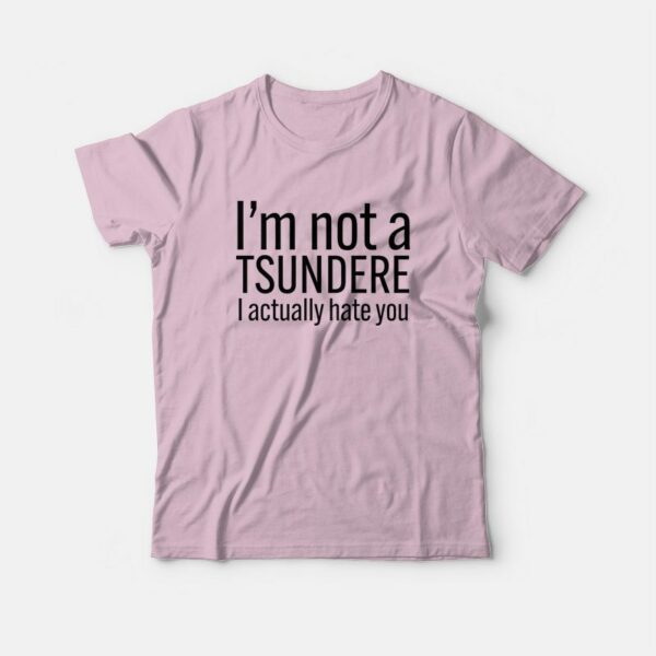 I’m Not A Tsundere I Actually Hate You T-Shirt