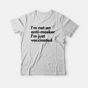 I’m Not An Anti Masker I’m Just Vaccinated T-shirt